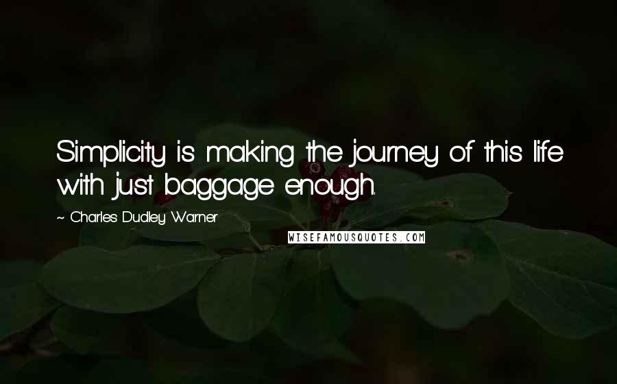 Charles Dudley Warner Quotes: Simplicity is making the journey of this life with just baggage enough.