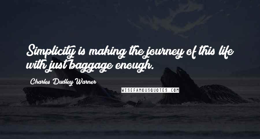 Charles Dudley Warner Quotes: Simplicity is making the journey of this life with just baggage enough.