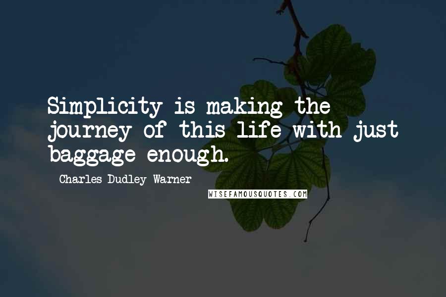 Charles Dudley Warner Quotes: Simplicity is making the journey of this life with just baggage enough.