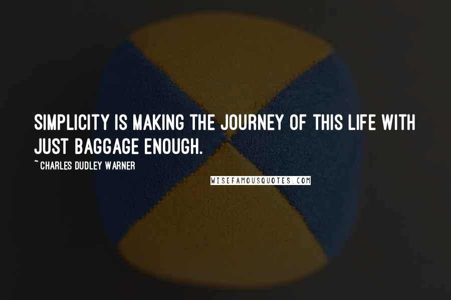 Charles Dudley Warner Quotes: Simplicity is making the journey of this life with just baggage enough.