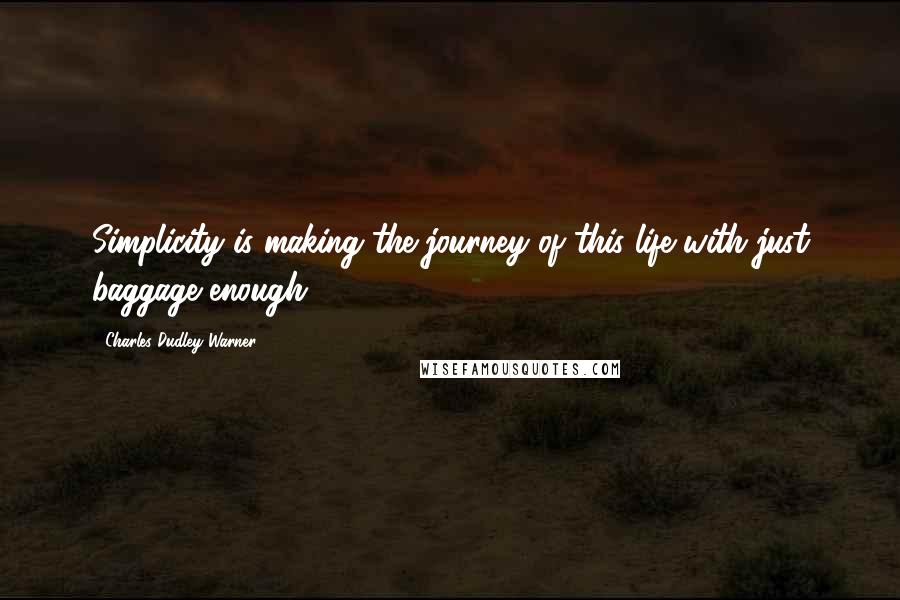 Charles Dudley Warner Quotes: Simplicity is making the journey of this life with just baggage enough.