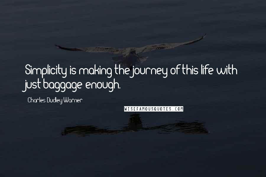 Charles Dudley Warner Quotes: Simplicity is making the journey of this life with just baggage enough.