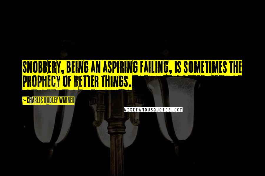 Charles Dudley Warner Quotes: Snobbery, being an aspiring failing, is sometimes the prophecy of better things.