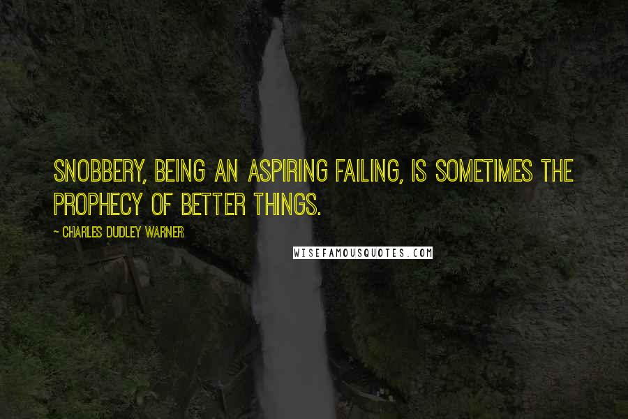 Charles Dudley Warner Quotes: Snobbery, being an aspiring failing, is sometimes the prophecy of better things.