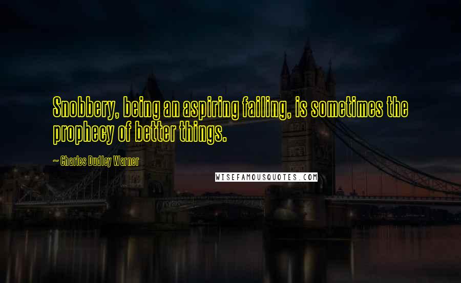 Charles Dudley Warner Quotes: Snobbery, being an aspiring failing, is sometimes the prophecy of better things.