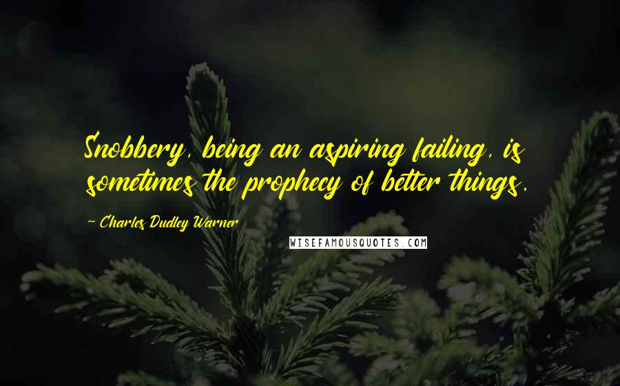 Charles Dudley Warner Quotes: Snobbery, being an aspiring failing, is sometimes the prophecy of better things.