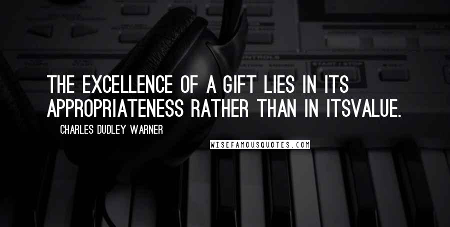 Charles Dudley Warner Quotes: The excellence of a gift lies in its appropriateness rather than in itsvalue.