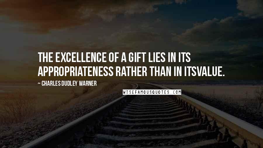 Charles Dudley Warner Quotes: The excellence of a gift lies in its appropriateness rather than in itsvalue.