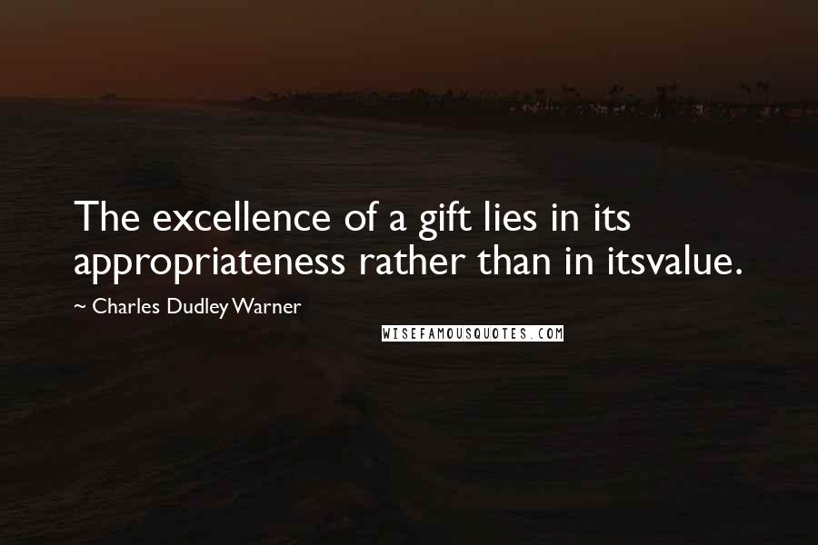 Charles Dudley Warner Quotes: The excellence of a gift lies in its appropriateness rather than in itsvalue.