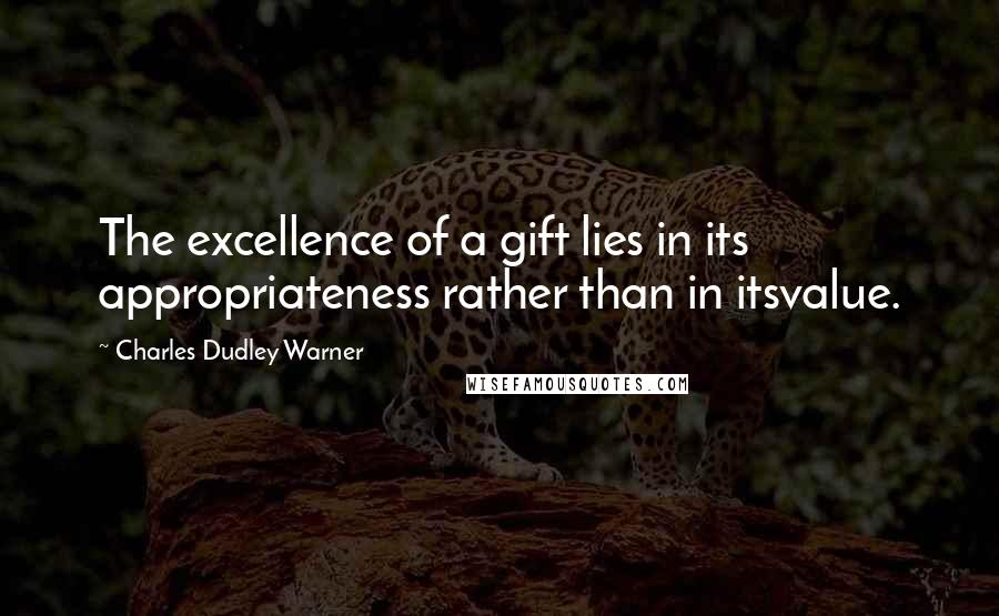 Charles Dudley Warner Quotes: The excellence of a gift lies in its appropriateness rather than in itsvalue.