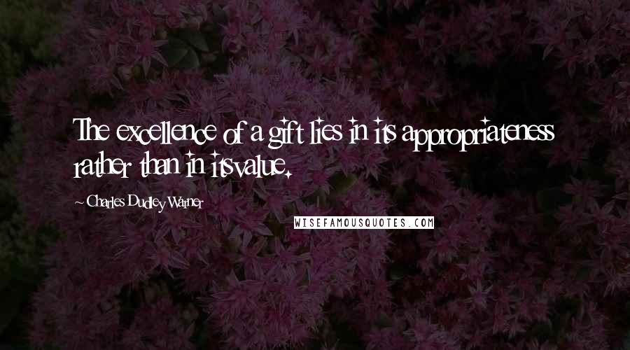 Charles Dudley Warner Quotes: The excellence of a gift lies in its appropriateness rather than in itsvalue.