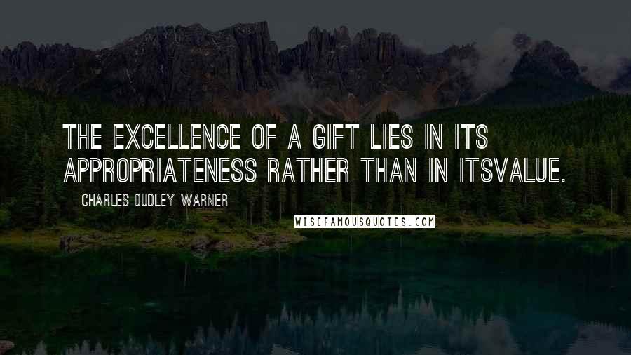 Charles Dudley Warner Quotes: The excellence of a gift lies in its appropriateness rather than in itsvalue.