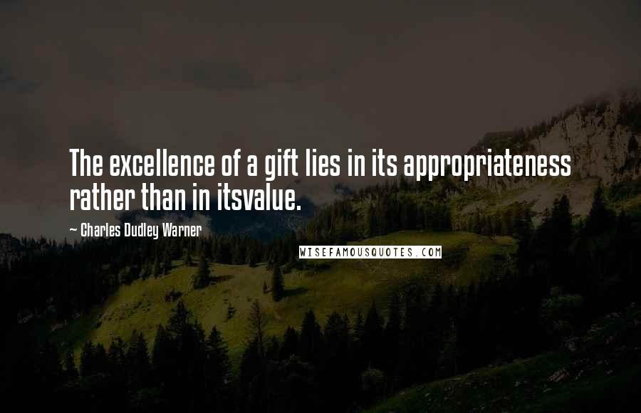 Charles Dudley Warner Quotes: The excellence of a gift lies in its appropriateness rather than in itsvalue.