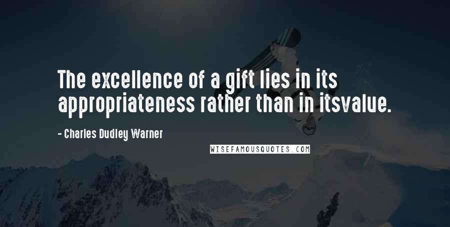 Charles Dudley Warner Quotes: The excellence of a gift lies in its appropriateness rather than in itsvalue.