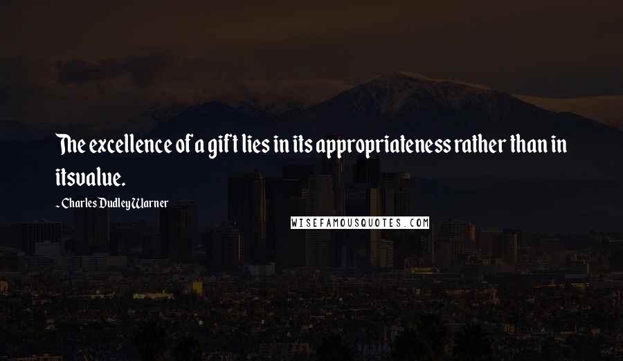 Charles Dudley Warner Quotes: The excellence of a gift lies in its appropriateness rather than in itsvalue.