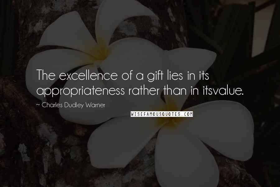 Charles Dudley Warner Quotes: The excellence of a gift lies in its appropriateness rather than in itsvalue.