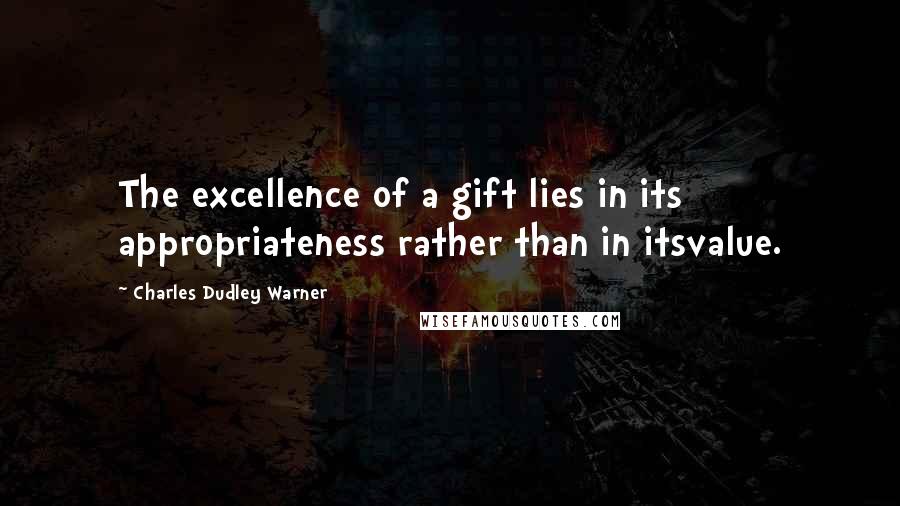 Charles Dudley Warner Quotes: The excellence of a gift lies in its appropriateness rather than in itsvalue.