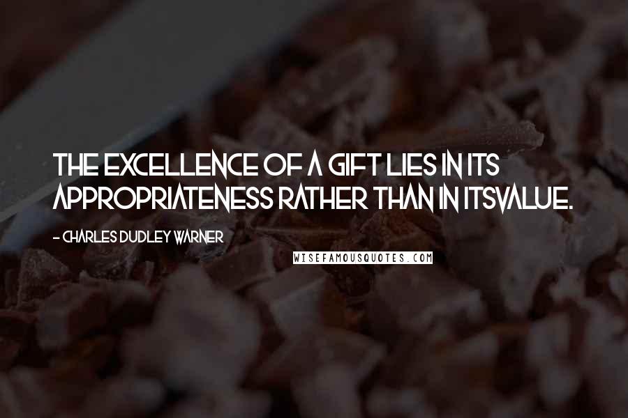 Charles Dudley Warner Quotes: The excellence of a gift lies in its appropriateness rather than in itsvalue.