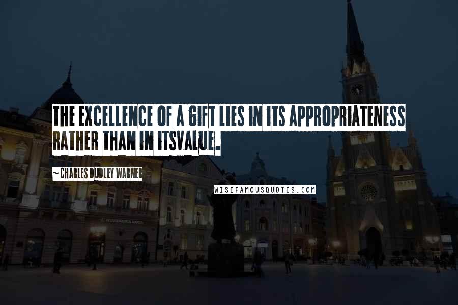 Charles Dudley Warner Quotes: The excellence of a gift lies in its appropriateness rather than in itsvalue.