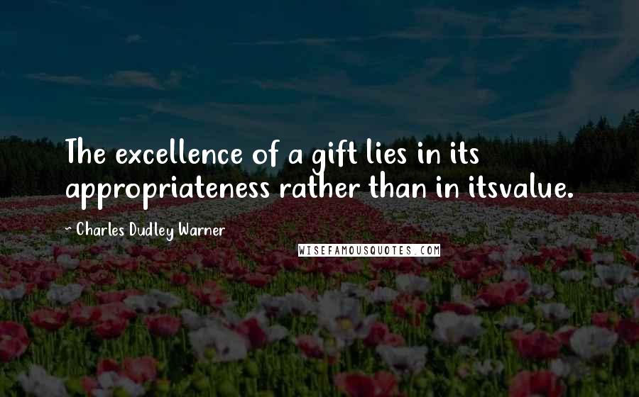 Charles Dudley Warner Quotes: The excellence of a gift lies in its appropriateness rather than in itsvalue.