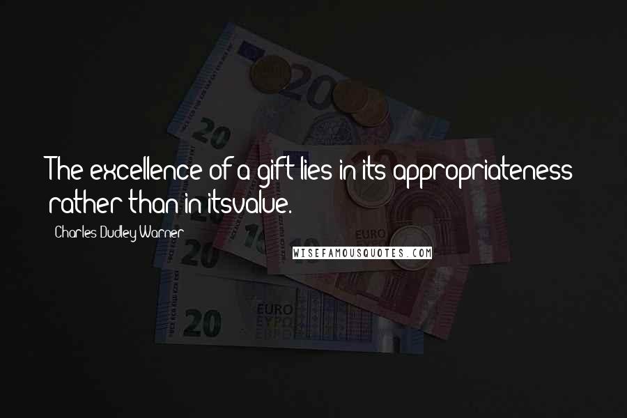 Charles Dudley Warner Quotes: The excellence of a gift lies in its appropriateness rather than in itsvalue.