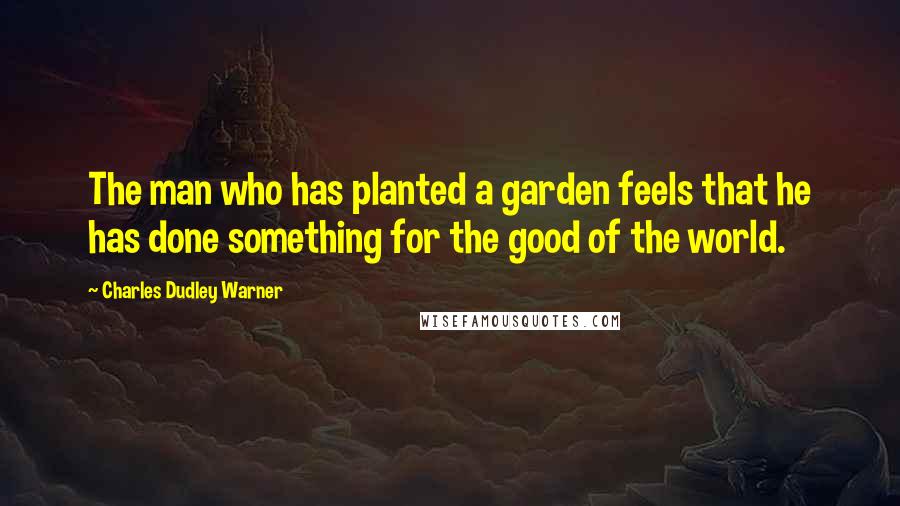 Charles Dudley Warner Quotes: The man who has planted a garden feels that he has done something for the good of the world.