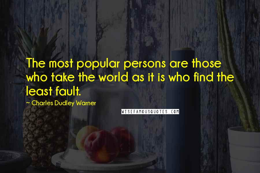 Charles Dudley Warner Quotes: The most popular persons are those who take the world as it is who find the least fault.