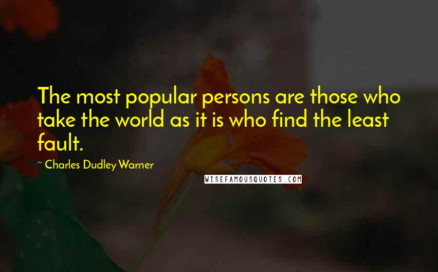 Charles Dudley Warner Quotes: The most popular persons are those who take the world as it is who find the least fault.