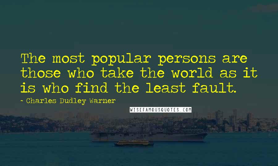 Charles Dudley Warner Quotes: The most popular persons are those who take the world as it is who find the least fault.