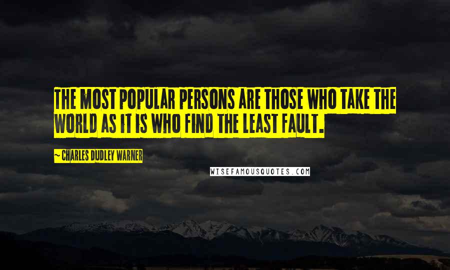 Charles Dudley Warner Quotes: The most popular persons are those who take the world as it is who find the least fault.