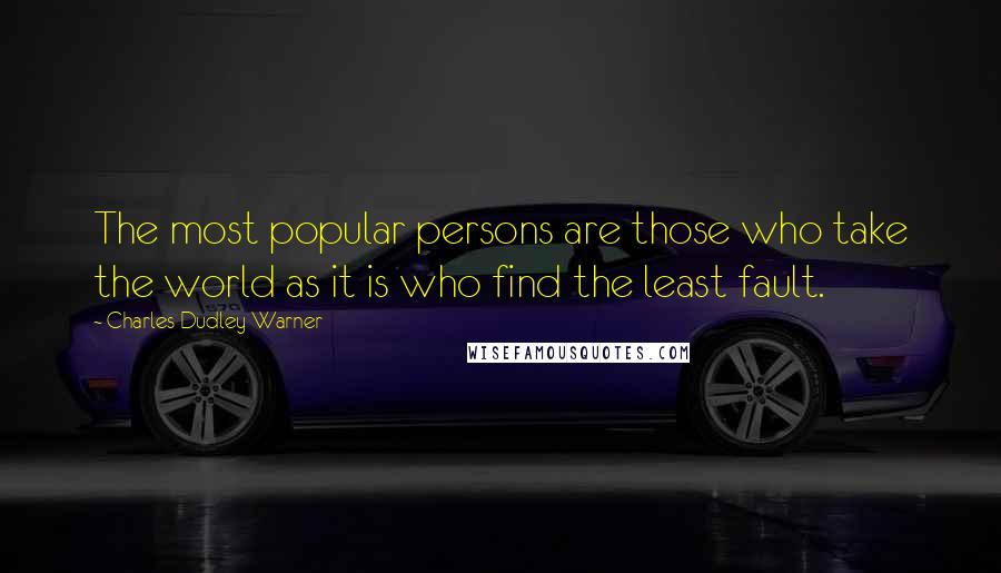 Charles Dudley Warner Quotes: The most popular persons are those who take the world as it is who find the least fault.