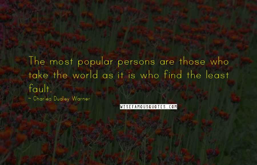 Charles Dudley Warner Quotes: The most popular persons are those who take the world as it is who find the least fault.