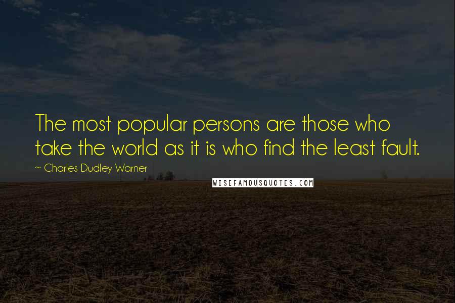 Charles Dudley Warner Quotes: The most popular persons are those who take the world as it is who find the least fault.