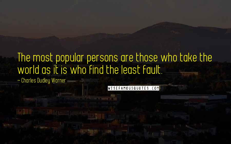 Charles Dudley Warner Quotes: The most popular persons are those who take the world as it is who find the least fault.