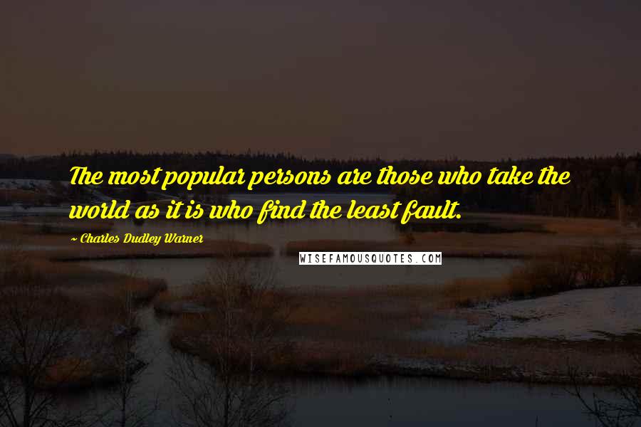 Charles Dudley Warner Quotes: The most popular persons are those who take the world as it is who find the least fault.