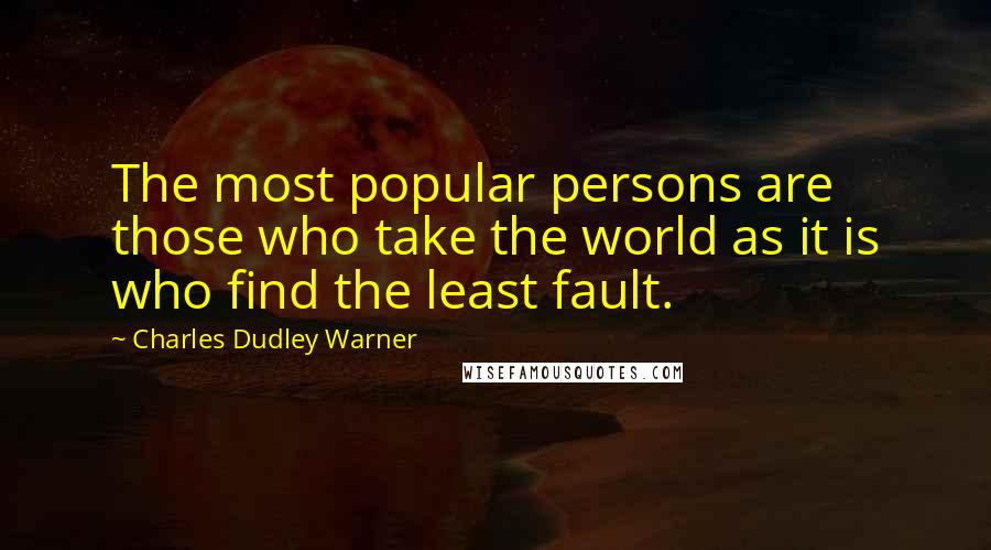 Charles Dudley Warner Quotes: The most popular persons are those who take the world as it is who find the least fault.