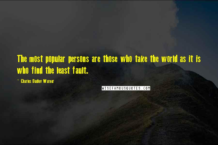 Charles Dudley Warner Quotes: The most popular persons are those who take the world as it is who find the least fault.