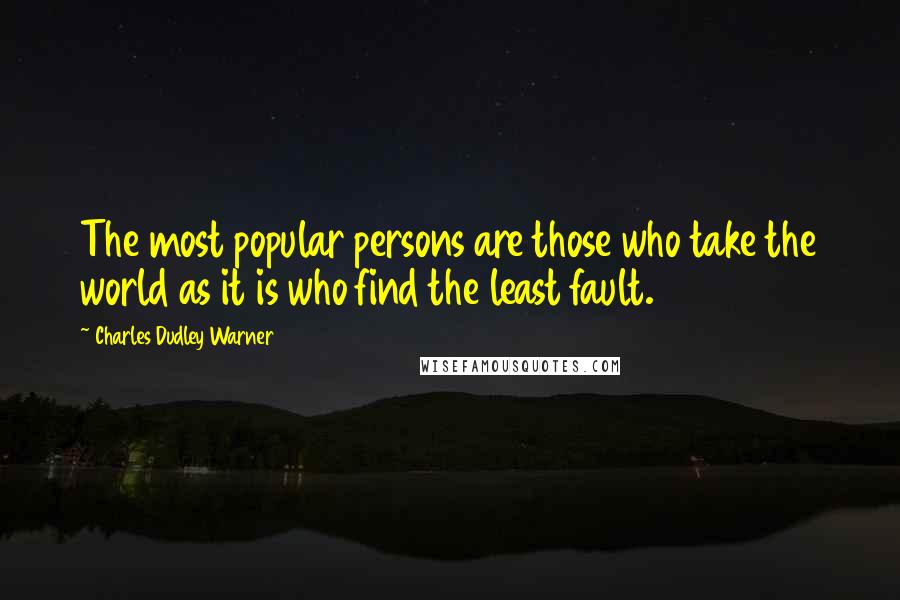 Charles Dudley Warner Quotes: The most popular persons are those who take the world as it is who find the least fault.