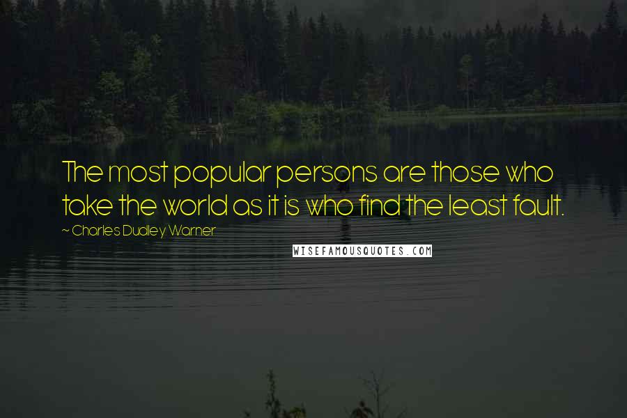 Charles Dudley Warner Quotes: The most popular persons are those who take the world as it is who find the least fault.