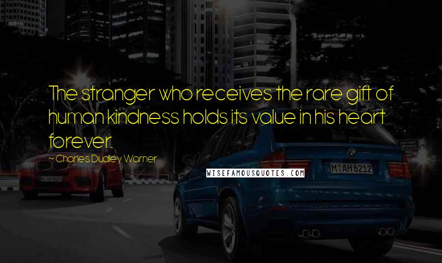 Charles Dudley Warner Quotes: The stranger who receives the rare gift of human kindness holds its value in his heart forever.