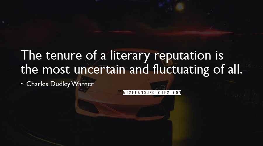 Charles Dudley Warner Quotes: The tenure of a literary reputation is the most uncertain and fluctuating of all.