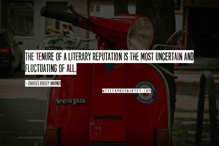 Charles Dudley Warner Quotes: The tenure of a literary reputation is the most uncertain and fluctuating of all.