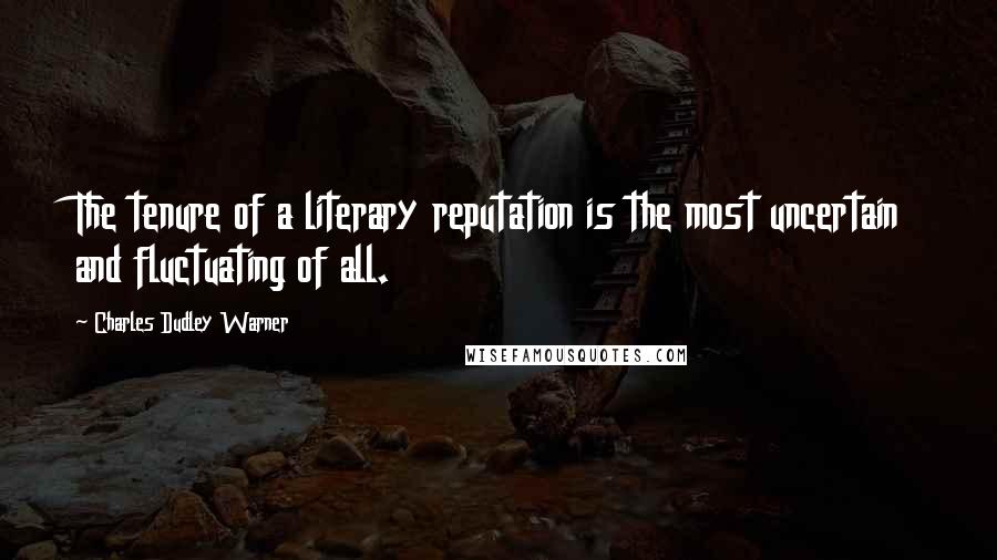 Charles Dudley Warner Quotes: The tenure of a literary reputation is the most uncertain and fluctuating of all.