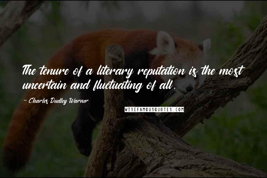 Charles Dudley Warner Quotes: The tenure of a literary reputation is the most uncertain and fluctuating of all.