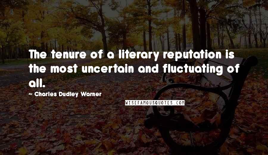 Charles Dudley Warner Quotes: The tenure of a literary reputation is the most uncertain and fluctuating of all.