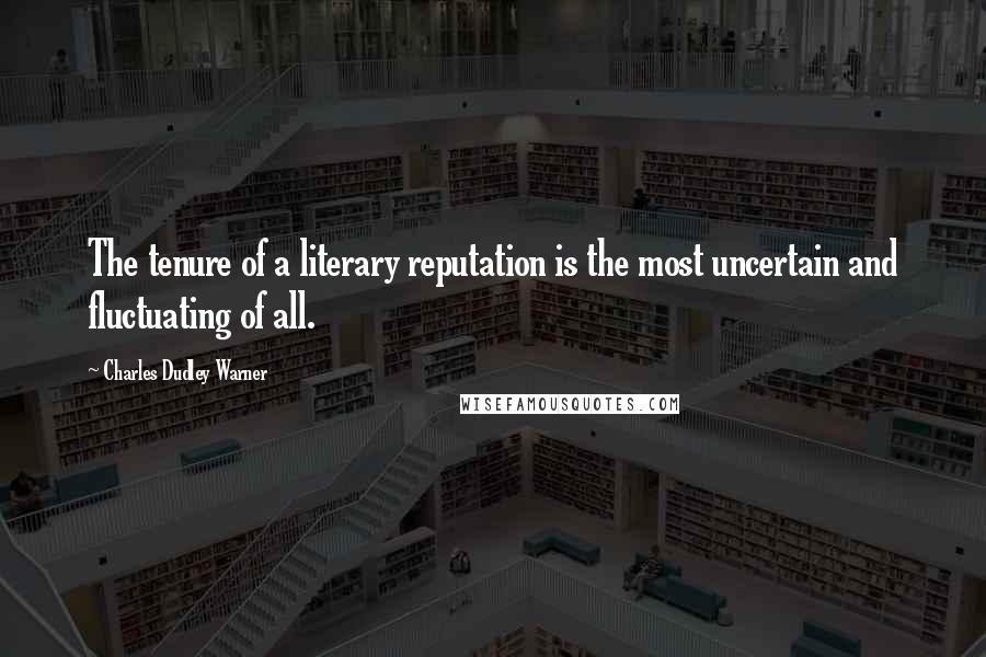 Charles Dudley Warner Quotes: The tenure of a literary reputation is the most uncertain and fluctuating of all.