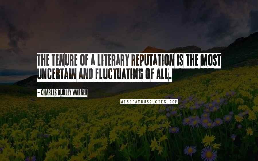 Charles Dudley Warner Quotes: The tenure of a literary reputation is the most uncertain and fluctuating of all.