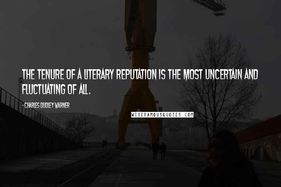 Charles Dudley Warner Quotes: The tenure of a literary reputation is the most uncertain and fluctuating of all.