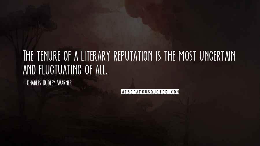 Charles Dudley Warner Quotes: The tenure of a literary reputation is the most uncertain and fluctuating of all.