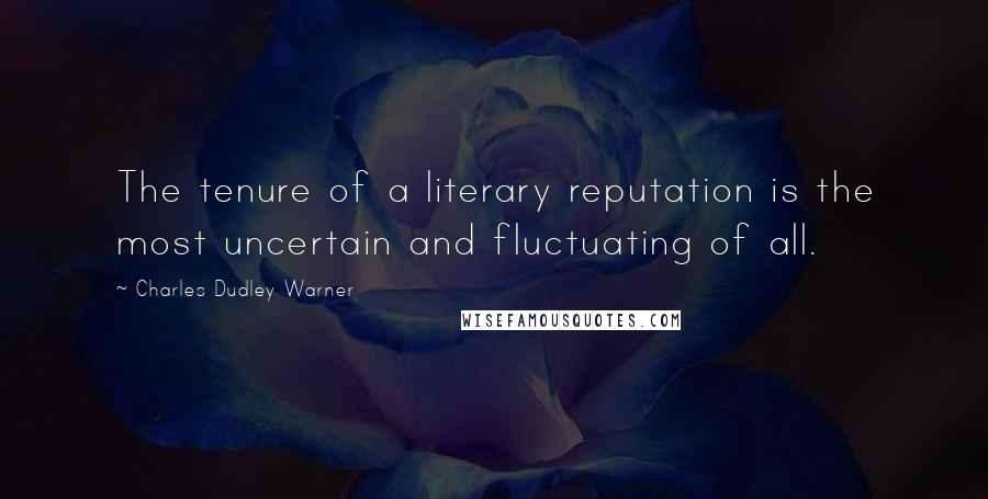 Charles Dudley Warner Quotes: The tenure of a literary reputation is the most uncertain and fluctuating of all.